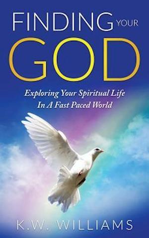 Finding Your God: Exploring Your Spiritual Life In A Fast Paced World