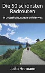 Die 50 Schönsten Radrouten in Deutschland, Europa Und Der Welt