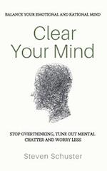 Clear Your Mind: Stop Overthinking, Tune Out Mental Chatter And Worry Less - Balance Your Emotional And Rational Mind 
