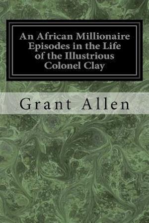 An African Millionaire Episodes in the Life of the Illustrious Colonel Clay