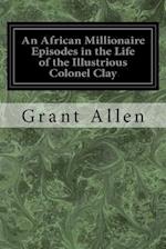 An African Millionaire Episodes in the Life of the Illustrious Colonel Clay