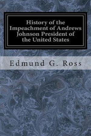 History of the Impeachment of Andrews Johnson President of the United States