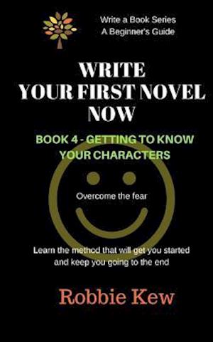 Write Your First Novel Now. Book 4 - Getting to Know Your Characters