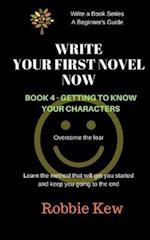 Write Your First Novel Now. Book 4 - Getting to Know Your Characters