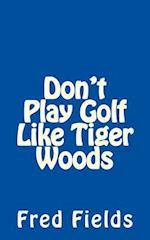 Don't Play Golf Like Tiger Woods