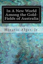 In a New World Among the Gold-Fields of Australia