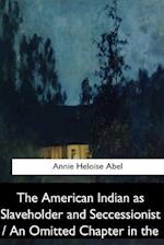 The American Indian as Slaveholder and Seccessionist / An Omitted Chapter in Th