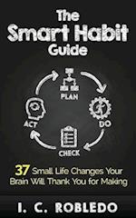 The Smart Habit Guide: 37 Small Life Changes Your Brain Will Thank You for Making 