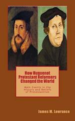 How Huguenot Protestant Reformers Changed the World