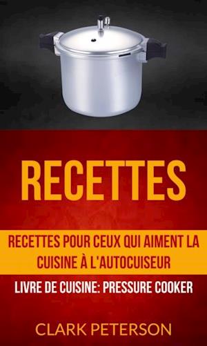 Recettes: Recettes pour ceux qui aiment la cuisine à l''autocuiseur (Livre De Cuisine: Pressure Cooker)