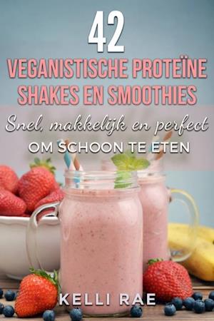 42 veganistische proteïne shakes en smoothies    Snel, makkelijk en perfect om schoon te eten