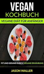 Vegan Kochbuch: Vegane Diät für Anfänger (Fit und gesund durch vegane Ernährung)