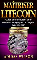 Maîtriser LiteCoin: Guide pour débutant pour commencer à gagner de l''argent avec LiteCoin