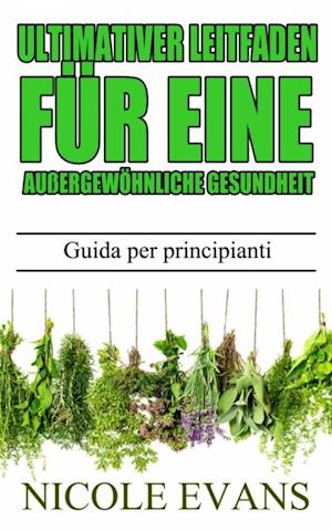 Pflanzliche Heilmittel - Ultimativer Leitfaden für eine außergewöhnliche Gesundheit