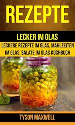 Rezepte: Lecker im Glas - Leckere Rezepte im Glas, Mahlzeiten im Glas, Salate im Glas Kochbuch (Kochbuch: Jars)