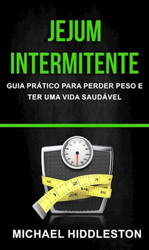 Jejum Intermitente: Guia Prático para Perder Peso e Ter Uma Vida Saudável