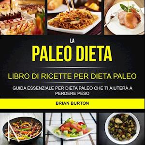 La paleo dieta: Libro di Ricette per Dieta Paleo: Guida Essenziale Per Dieta Paleo Che Ti Aiuterà a Perdere Peso