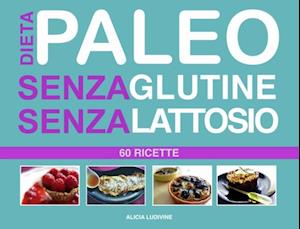 Dieta Paleo senza Glutine senza Lattosio : 60 Ricette