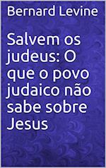 Salvem os judeus: O que o povo judaico não sabe sobre Jesus