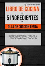 Libro de cocina de 5 ingredientes en olla de cocción lenta: recetas rápidas, fáciles y deliciosas (Slow Cooker)