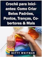 Crochê para Iniciantes: Como Criar Belos Padrões, Pontos, Tranças, Cobertores & Mais