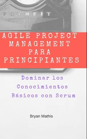 Agile Project Management para Principiantes: Dominar los Conocimientos Básicos con Scrum