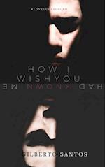 How I wish you had known me