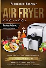 AIR FRYER COOKBOOK: Quick and Easy Low Carb Air Fryer Recipes to Lose Weight, Bake, Fry, Roast and Grill 