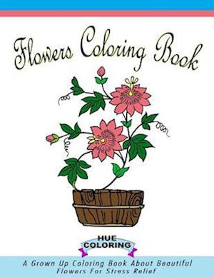 Flowers Coloring Book for Adults: A Grown Up Coloring Book About Beautiful Flowers For Stress Relief