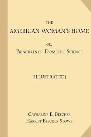 The American Woman's Home; Or, Principles of Domestic Science [illustrated]