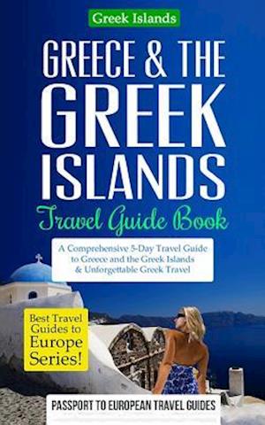 Greece & the Greek Islands Travel Guide Book: A Comprehensive 5-Day Travel Guide to Greece and the Greek Islands & Unforgettable Greek Travel