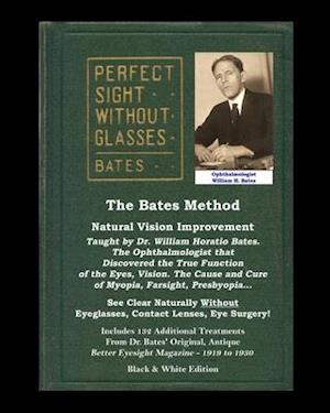 The Bates Method - Perfect Sight Without Glasses - Natural Vision Improvement Taught by Ophthalmologist William Horatio Bates: See Clear Naturally Wit