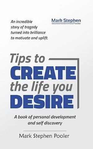 Tips to create the life you desire: A book of personal development and self discovery