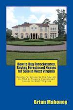 How to Buy Foreclosures: Buying Foreclosed Homes for Sale in West Virginia: Buying Foreclosures the Secrets to Find & Finance Foreclosed Houses in Wes