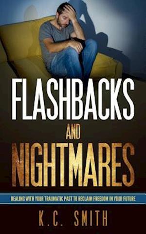 Flashbacks And Nightmares: Dealing With Your Traumatic Past To Reclaim Freedom In Your Future