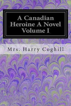 A Canadian Heroine a Novel Volume I