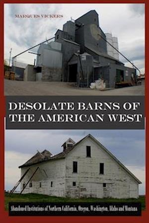 Desolate Barns of the American West: Abandoned Institutions of Northern California, Oregon, Washington, Idaho and Montana