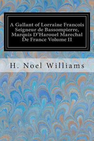 A Gallant of Lorraine Francois Seigneur de Bassompierre, Marquis d'Harouel Marechal de France Volume II