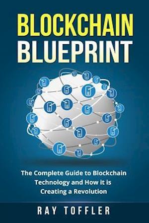 Blockchain Blueprint: The Complete Guide to Blockchain Technology and How it is Creating a Revolution (Books on Bitcoin, Cryptocurrency, Ethereum, Fin