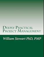 Deeply Practical Project Management: How to plan and manage projects using the Project Management Institute (PMI)® best practices in the most practica