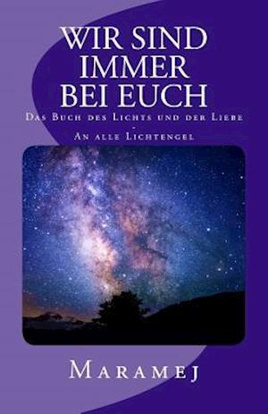 Wir Sind Immer Bei Euch - Das Buch Des Lichts Und Der Liebe - An Alle Lichtengel