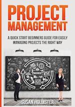 Project Management: A Quick Start Beginners Guide For Easily Managing Projects The Right Way 