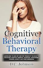 Cognitive Behavioral Therapy: Learn How To Use CBT And The Power Of The Mind To Overcome Negative Thinking, Addiction, Depression, Phobias, Anxiety An
