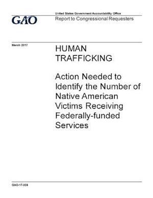 Human Trafficking, Action Needed to Identify the Number of Native American Victims Receiving Federally-Funded Services