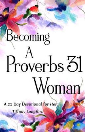Becoming a Proverbs 31 Woman: A 21 Day Devotional for Her