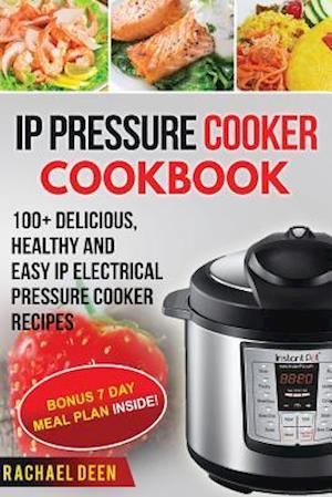 IP Electric Pressure Cooker Cookbook 100+ Delicious, Healthy and Easy IP Electric Pressure Cooker