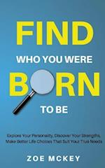 Find Who You Were Born To Be: Explore Your Personality, Discover Your Strengths, Make Better Life Choices Than Suit Your True Needs 