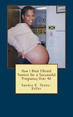 How I Beat Fibroid Tumors for a Successful Pregnancy Over 40