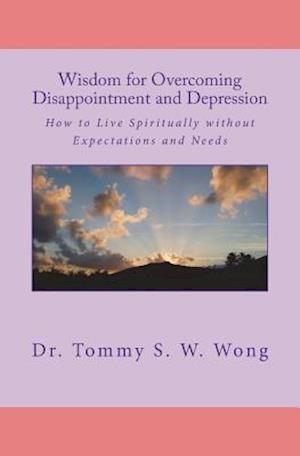 Wisdom for Overcoming Disappointment and Depression: How to Live Spiritually without Expectations and Needs