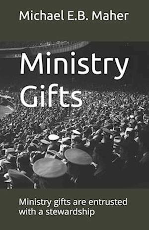 Ministry Gifts: Ministry gifts are entrusted with a stewardship